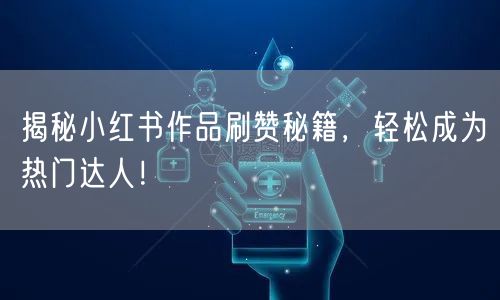 揭秘小红书作品刷赞秘籍，轻松成为热门达人！