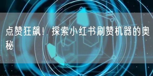 点赞狂飙！探索小红书刷赞机器的奥秘