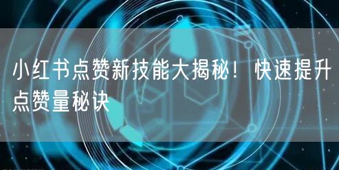 小红书点赞新技能大揭秘！快速提升点赞量秘诀