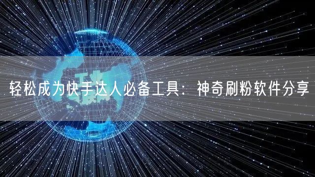 轻松成为快手达人必备工具：神奇刷粉软件分享