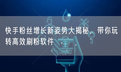 快手粉丝增长新姿势大揭秘，带你玩转高效刷粉软件