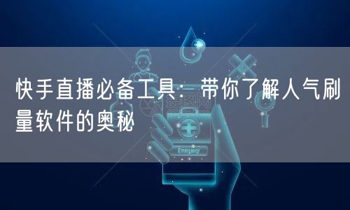 快手直播必备工具：带你了解人气刷量软件的奥秘
