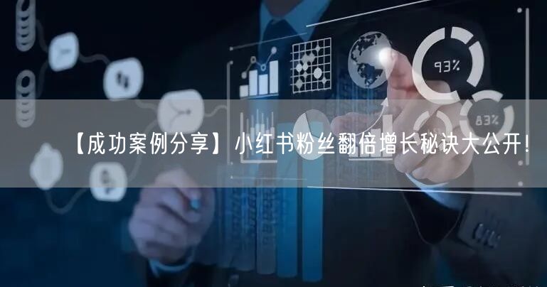 【成功案例分享】小红书粉丝翻倍增长秘诀大公开！