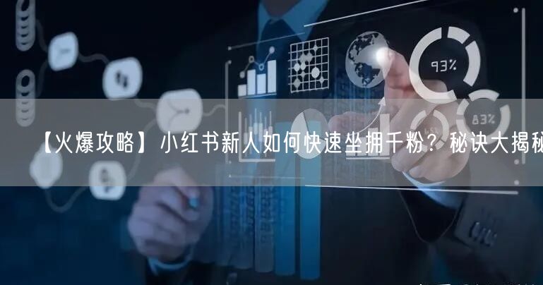 【火爆攻略】小红书新人如何快速坐拥千粉？秘诀大揭秘！