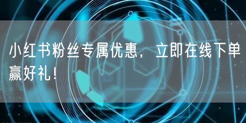 小红书粉丝专属优惠，立即在线下单赢好礼！