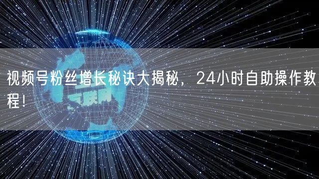 视频号粉丝增长秘诀大揭秘，24小时自助操作教程！
