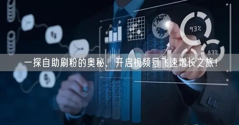 一探自助刷粉的奥秘，开启视频号飞速增长之旅！