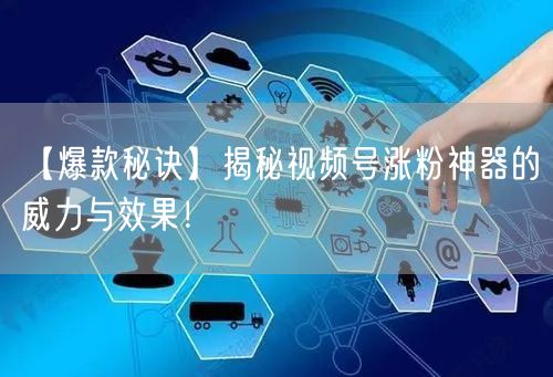 【爆款秘诀】揭秘视频号涨粉神器的威力与效果！