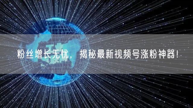 粉丝增长无忧，揭秘最新视频号涨粉神器！