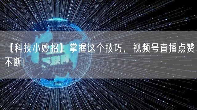 【科技小妙招】掌握这个技巧，视频号直播点赞不断！