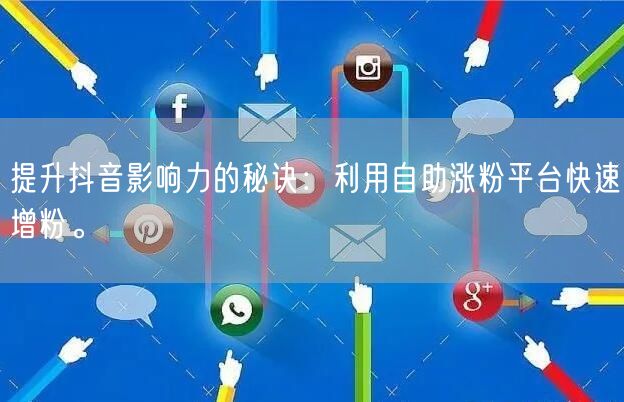 提升抖音影响力的秘诀：利用自助涨粉平台快速增粉。