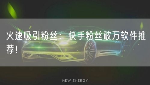 火速吸引粉丝：快手粉丝破万软件推荐！