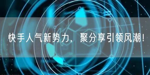 快手人气新势力，聚分享引领风潮！