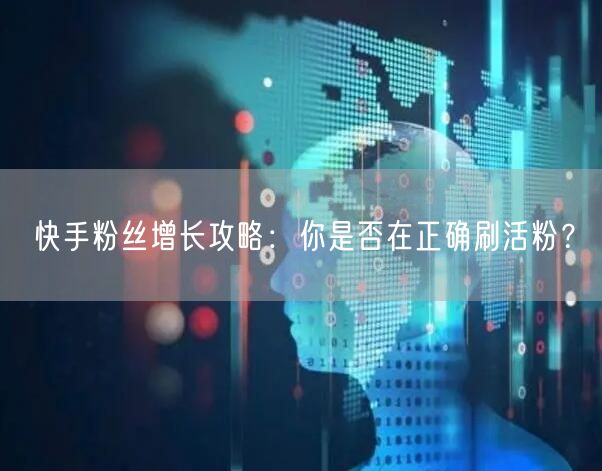 快手粉丝增长攻略：你是否在正确刷活粉？