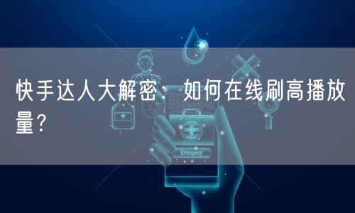 快手达人大解密：如何在线刷高播放量？