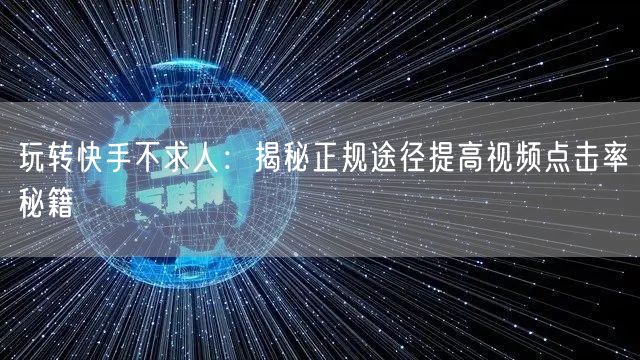 玩转快手不求人：揭秘正规途径提高视频点击率秘籍