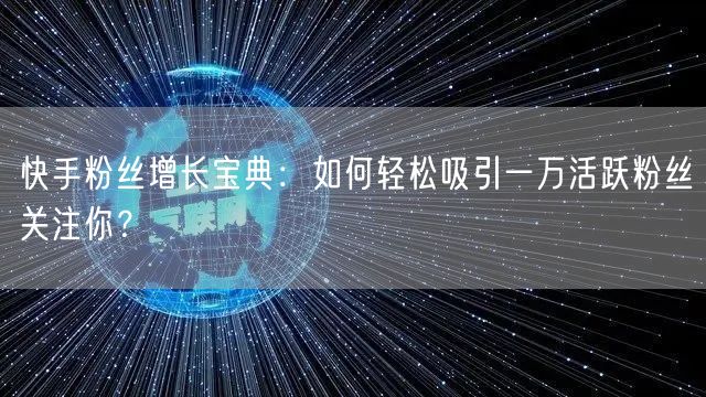 快手粉丝增长宝典：如何轻松吸引一万活跃粉