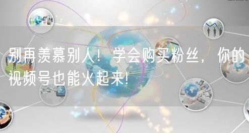 别再羡慕别人！学会购买粉丝，你的视频号也