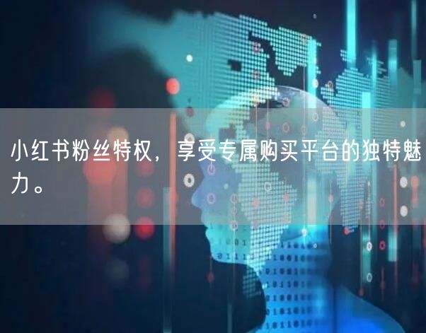 小红书粉丝特权，享受专属购买平台的独特魅力。