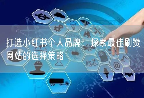 打造小红书个人品牌：探索最佳刷赞网站的选