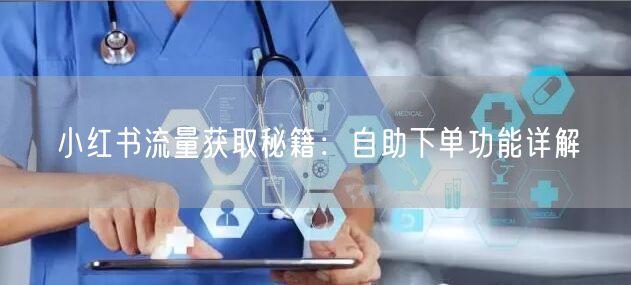 小红书流量获取秘籍：自助下单功能详解