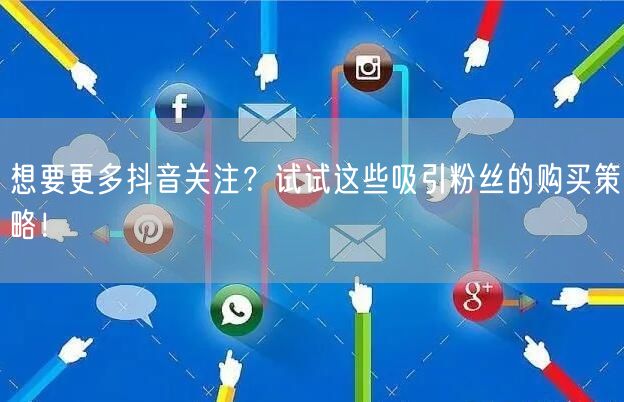 想要更多抖音关注？试试这些吸引粉丝的购买
