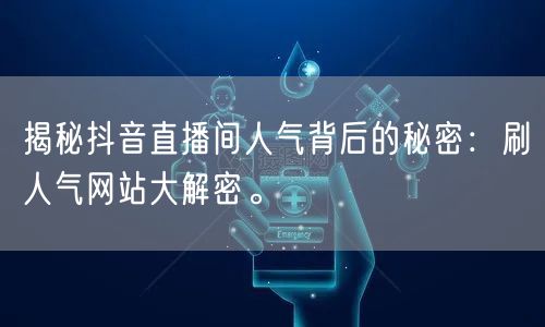 揭秘抖音直播间人气背后的秘密：刷人气网站