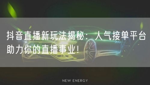 抖音直播新玩法揭秘：人气接单平台助力你的