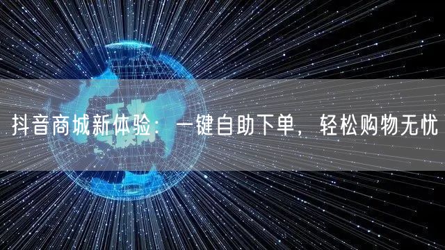 抖音商城新体验：一键自助下单，轻松购物无