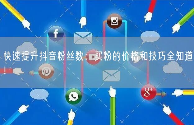 快速提升抖音粉丝数：买粉的价格和技巧全知