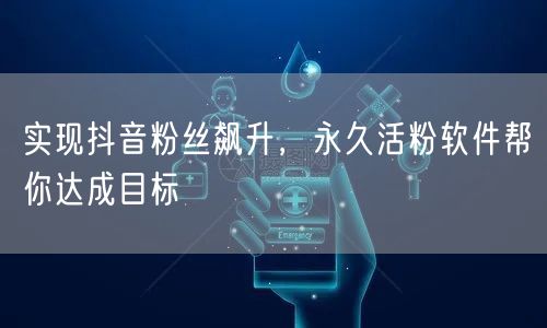 实现抖音粉丝飙升，永久活粉软件帮你达成目