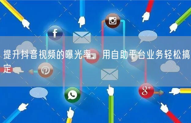 提升抖音视频的曝光率，用自助平台业务轻松