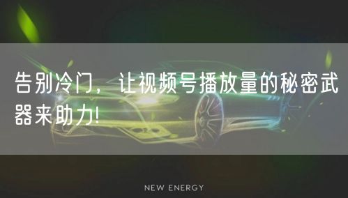 告别冷门，让视频号播放量的秘密武器来助力!