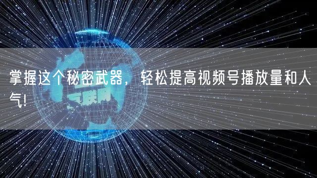 掌握这个秘密武器，轻松提高视频号播放量和人气!