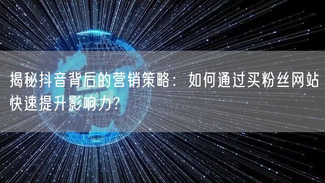 揭秘抖音背后的营销策略：如何通过买粉丝网