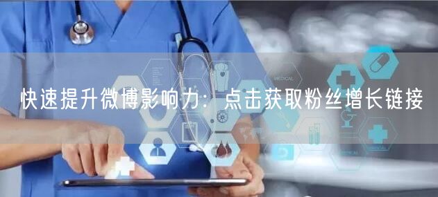 快速提升微博影响力：点击获取粉丝增长链接