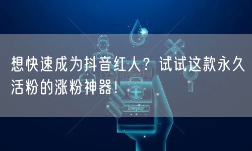 想快速成为抖音红人？试试这款永久活粉的涨