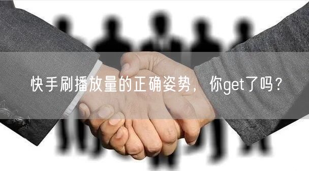 快手刷播放量的正确姿势，你get了吗？
