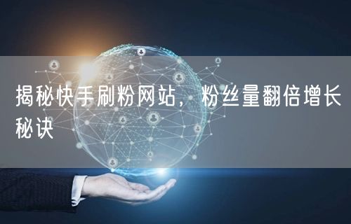揭秘快手刷粉网站，粉丝量翻倍增长秘诀