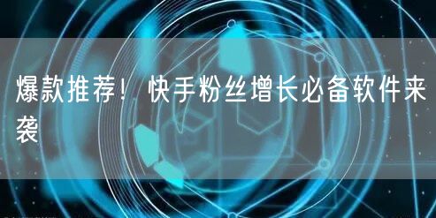 爆款推荐！快手粉丝增长必备软件来袭