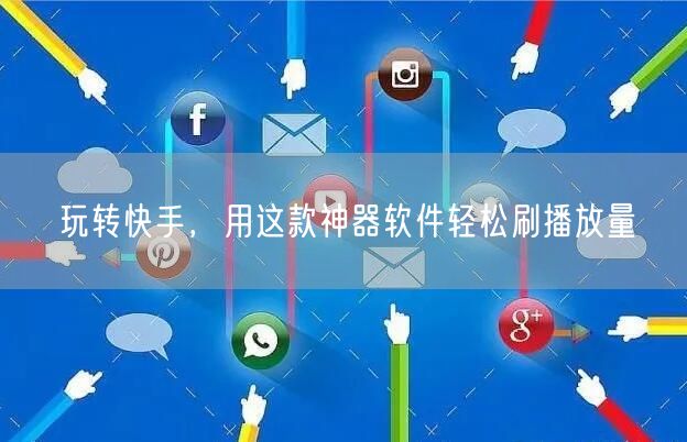 玩转快手，用这款神器软件轻松刷播放量