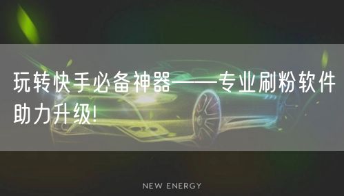 玩转快手必备神器——专业刷粉软件助力升级!