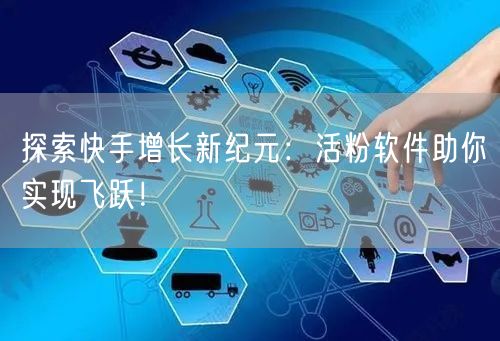 探索快手增长新纪元：活粉软件助你实现飞跃！