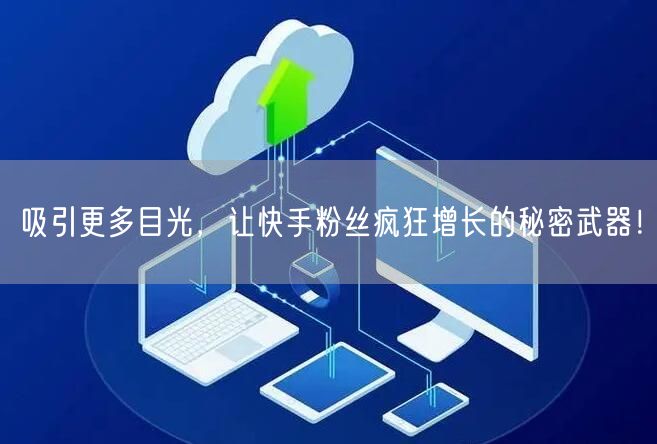 吸引更多目光，让快手粉丝疯狂增长的秘密武器！