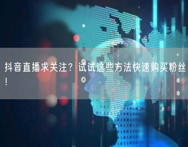抖音直播求关注？试试这些方法快速购买粉丝！