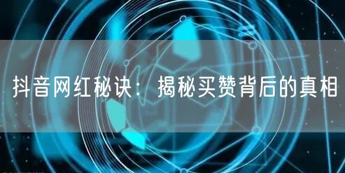 抖音网红秘诀：揭秘买赞背后的真相