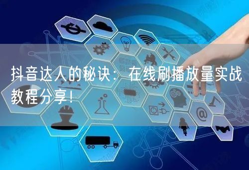 抖音达人的秘诀：在线刷播放量实战教程分享！