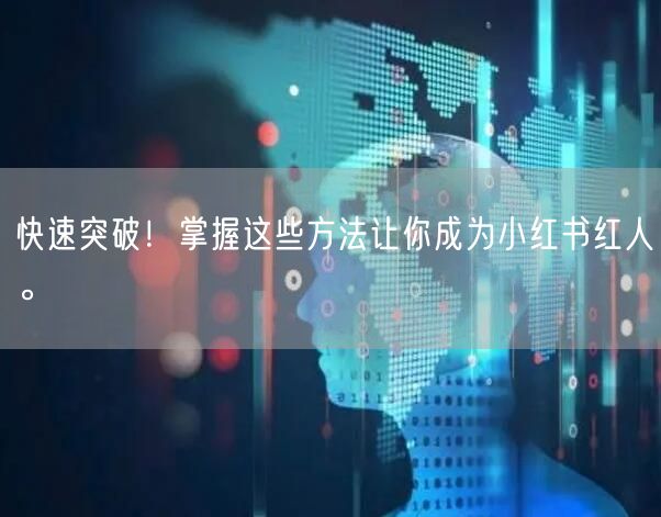 快速突破！掌握这些方法让你成为小红书红人。