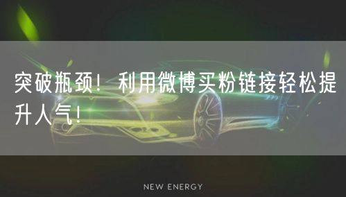 突破瓶颈！利用微博买粉链接轻松提升人气！