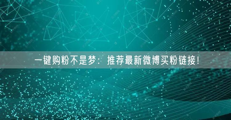 一键购粉不是梦：推荐最新微博买粉链接！